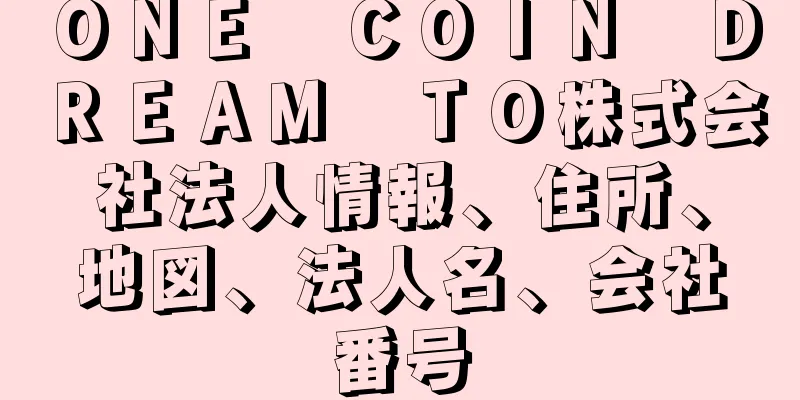 ＯＮＥ　ＣＯＩＮ　ＤＲＥＡＭ　ＴＯ株式会社法人情報、住所、地図、法人名、会社番号