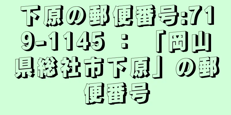 下原の郵便番号:719-1145 ： 「岡山県総社市下原」の郵便番号