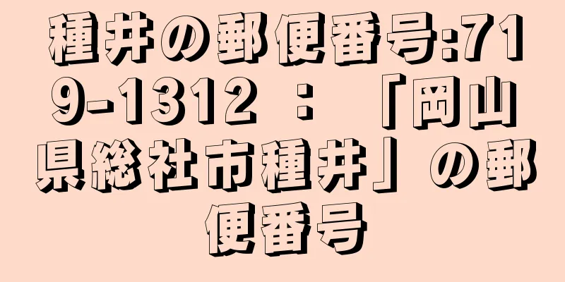 種井の郵便番号:719-1312 ： 「岡山県総社市種井」の郵便番号