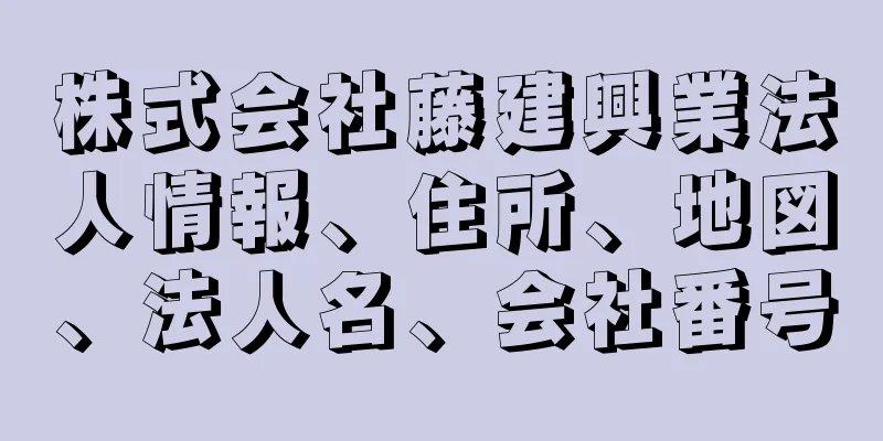 株式会社藤建興業法人情報、住所、地図、法人名、会社番号