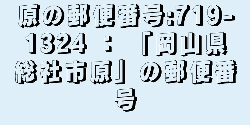 原の郵便番号:719-1324 ： 「岡山県総社市原」の郵便番号