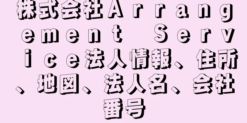 株式会社Ａｒｒａｎｇｅｍｅｎｔ　Ｓｅｒｖｉｃｅ法人情報、住所、地図、法人名、会社番号