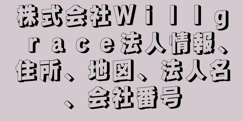 株式会社Ｗｉｌｌｇｒａｃｅ法人情報、住所、地図、法人名、会社番号