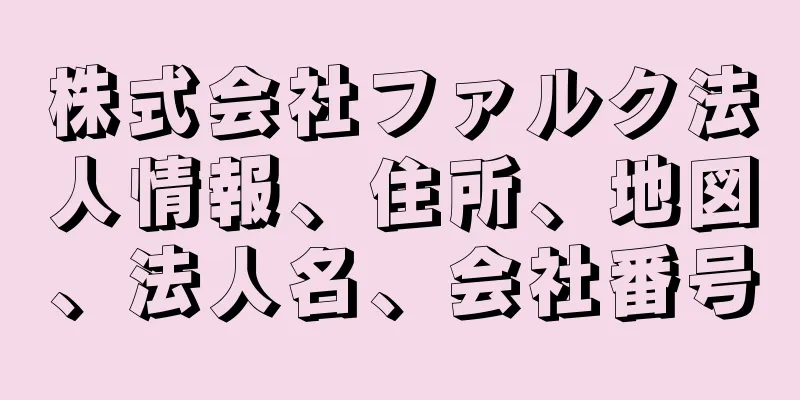 株式会社ファルク法人情報、住所、地図、法人名、会社番号