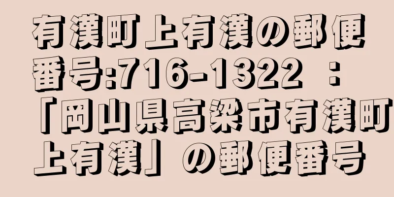 有漢町上有漢の郵便番号:716-1322 ： 「岡山県高梁市有漢町上有漢」の郵便番号