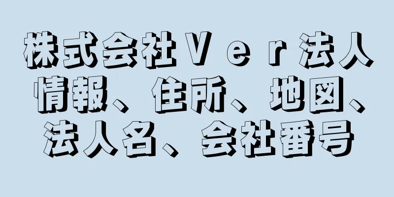 株式会社Ｖｅｒ法人情報、住所、地図、法人名、会社番号