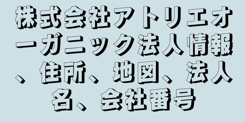 株式会社アトリエオーガニック法人情報、住所、地図、法人名、会社番号