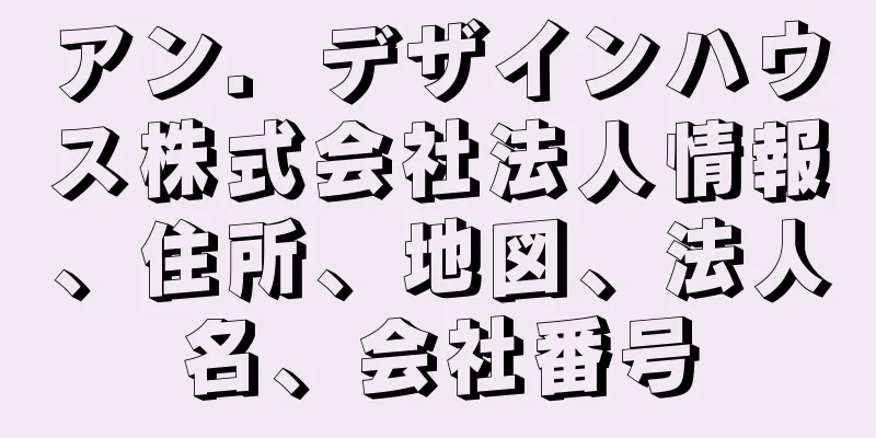 アン．デザインハウス株式会社法人情報、住所、地図、法人名、会社番号