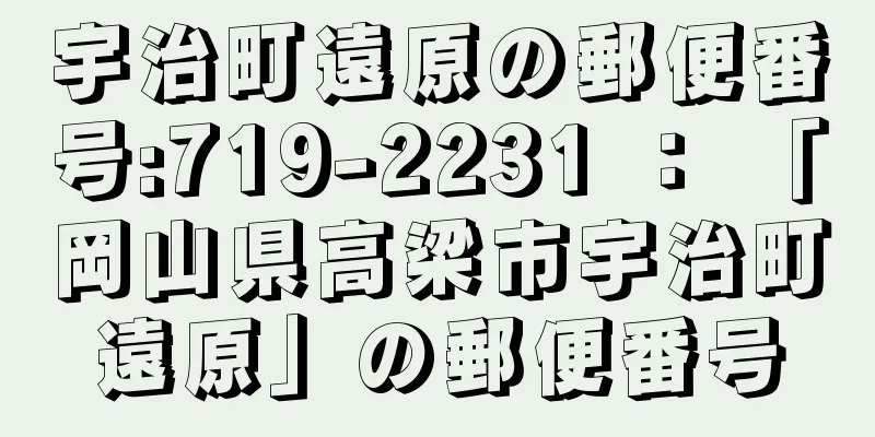 宇治町遠原の郵便番号:719-2231 ： 「岡山県高梁市宇治町遠原」の郵便番号