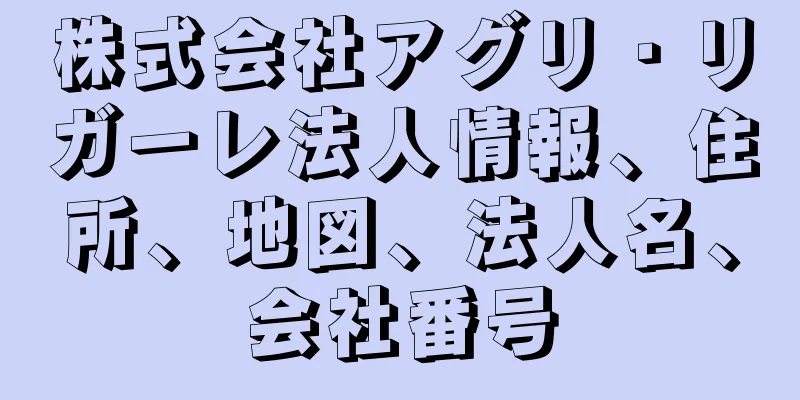 株式会社アグリ・リガーレ法人情報、住所、地図、法人名、会社番号