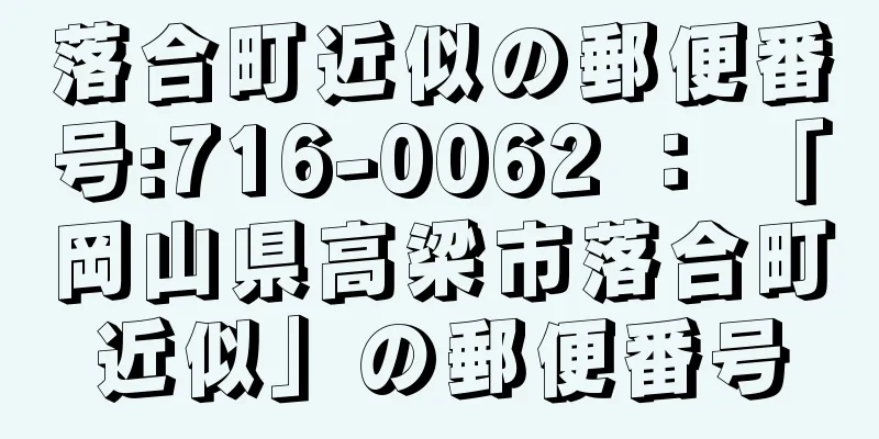 落合町近似の郵便番号:716-0062 ： 「岡山県高梁市落合町近似」の郵便番号