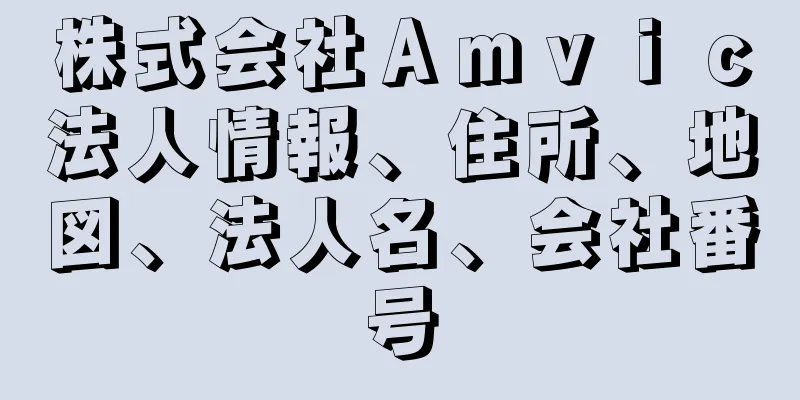 株式会社Ａｍｖｉｃ法人情報、住所、地図、法人名、会社番号