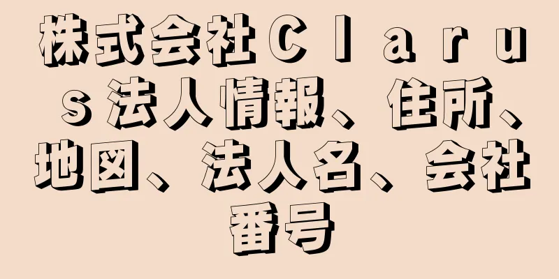 株式会社Ｃｌａｒｕｓ法人情報、住所、地図、法人名、会社番号