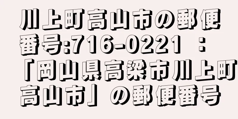 川上町高山市の郵便番号:716-0221 ： 「岡山県高梁市川上町高山市」の郵便番号