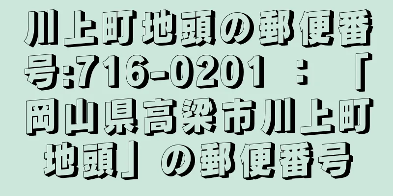 川上町地頭の郵便番号:716-0201 ： 「岡山県高梁市川上町地頭」の郵便番号