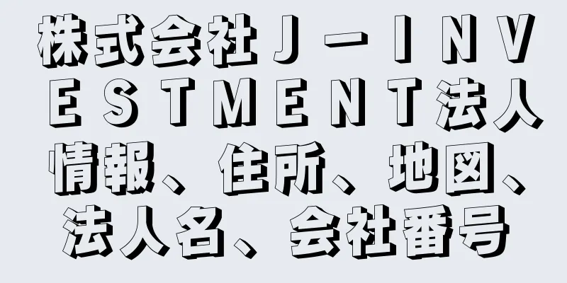 株式会社Ｊ－ＩＮＶＥＳＴＭＥＮＴ法人情報、住所、地図、法人名、会社番号