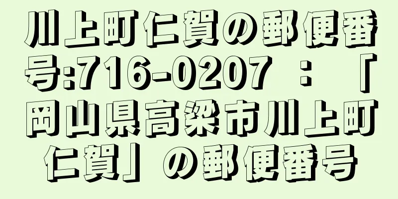 川上町仁賀の郵便番号:716-0207 ： 「岡山県高梁市川上町仁賀」の郵便番号