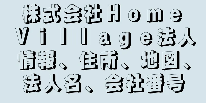 株式会社Ｈｏｍｅ　Ｖｉｌｌａｇｅ法人情報、住所、地図、法人名、会社番号