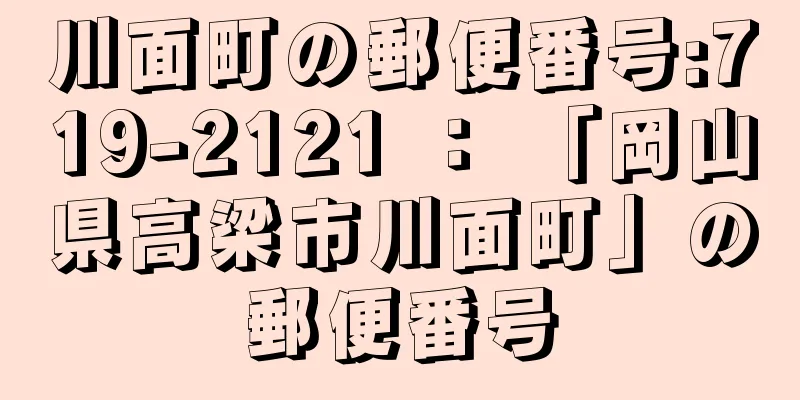 川面町の郵便番号:719-2121 ： 「岡山県高梁市川面町」の郵便番号