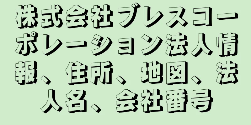 株式会社ブレスコーポレーション法人情報、住所、地図、法人名、会社番号