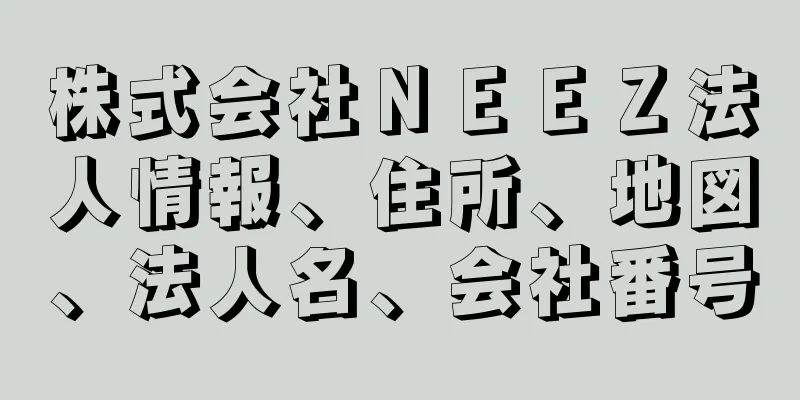 株式会社ＮＥＥＺ法人情報、住所、地図、法人名、会社番号