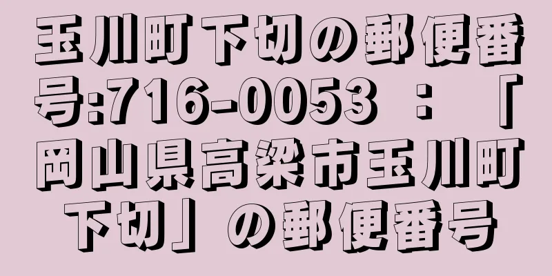 玉川町下切の郵便番号:716-0053 ： 「岡山県高梁市玉川町下切」の郵便番号