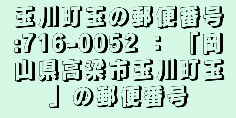 玉川町玉の郵便番号:716-0052 ： 「岡山県高梁市玉川町玉」の郵便番号