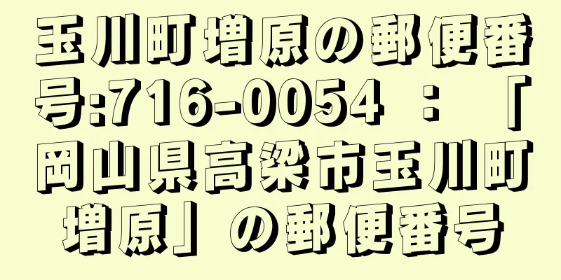 玉川町増原の郵便番号:716-0054 ： 「岡山県高梁市玉川町増原」の郵便番号