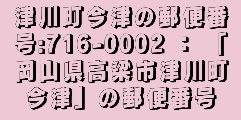 津川町今津の郵便番号:716-0002 ： 「岡山県高梁市津川町今津」の郵便番号