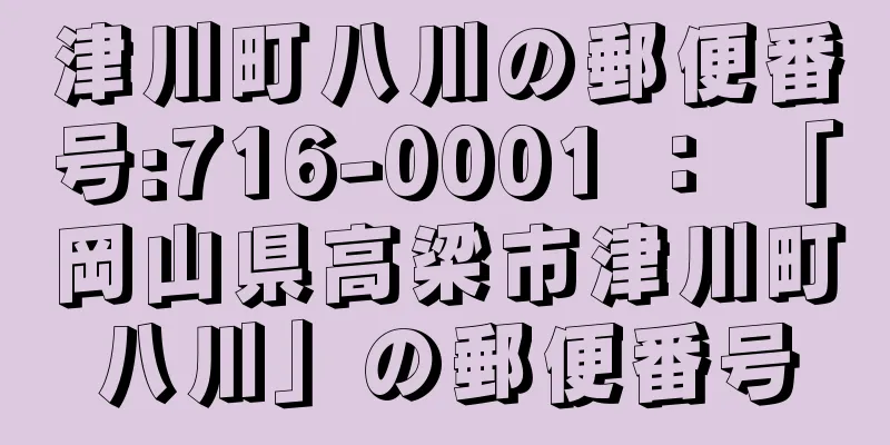 津川町八川の郵便番号:716-0001 ： 「岡山県高梁市津川町八川」の郵便番号