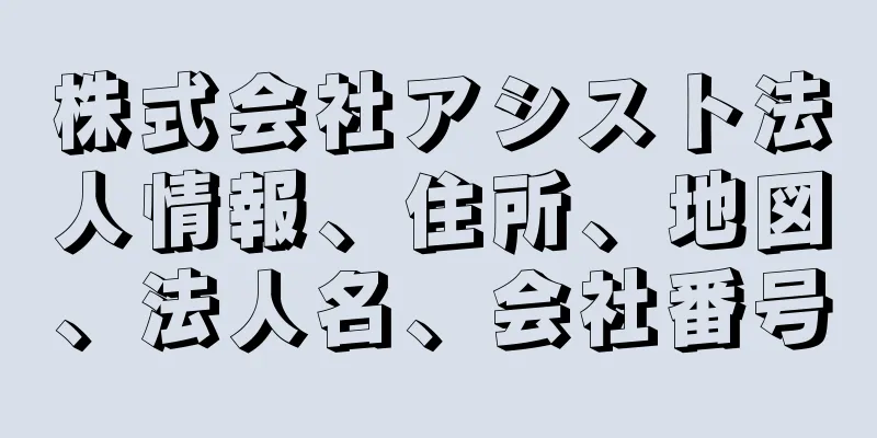 株式会社アシスト法人情報、住所、地図、法人名、会社番号