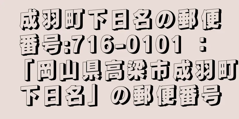 成羽町下日名の郵便番号:716-0101 ： 「岡山県高梁市成羽町下日名」の郵便番号