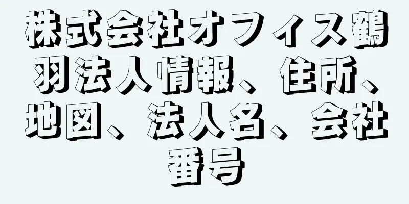 株式会社オフィス鶴羽法人情報、住所、地図、法人名、会社番号