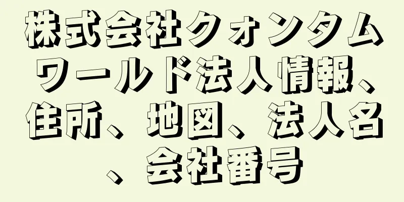 株式会社クォンタムワールド法人情報、住所、地図、法人名、会社番号