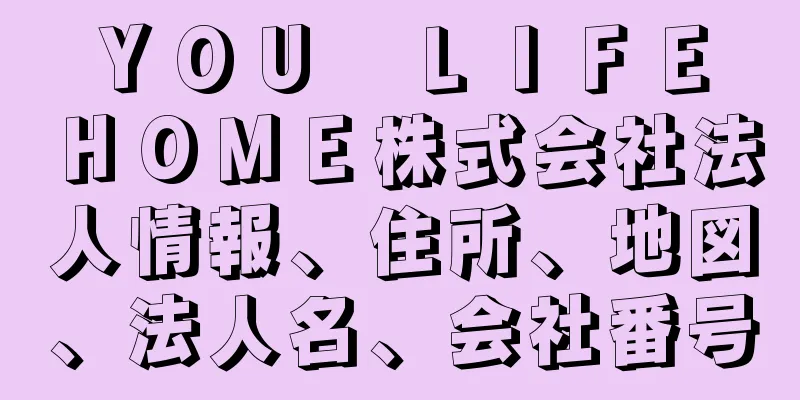 ＹＯＵ　ＬＩＦＥ　ＨＯＭＥ株式会社法人情報、住所、地図、法人名、会社番号