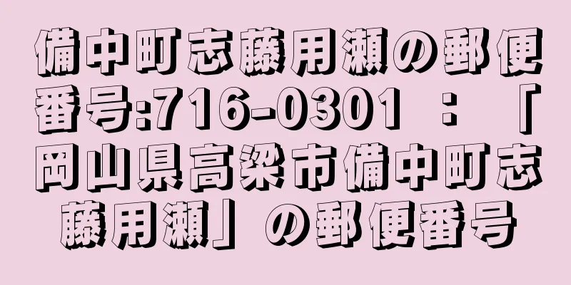 備中町志藤用瀬の郵便番号:716-0301 ： 「岡山県高梁市備中町志藤用瀬」の郵便番号