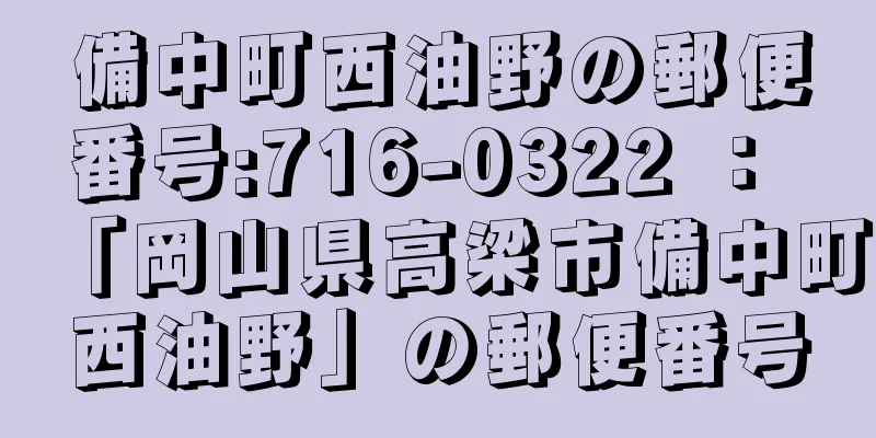 備中町西油野の郵便番号:716-0322 ： 「岡山県高梁市備中町西油野」の郵便番号