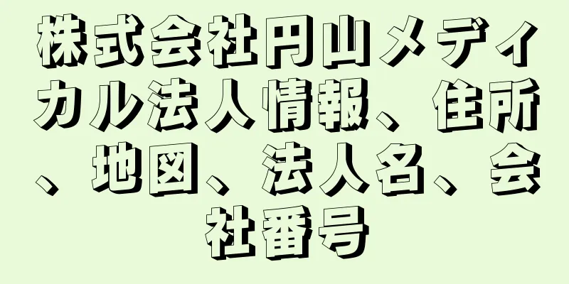 株式会社円山メディカル法人情報、住所、地図、法人名、会社番号