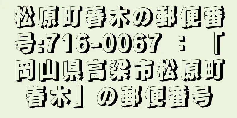 松原町春木の郵便番号:716-0067 ： 「岡山県高梁市松原町春木」の郵便番号