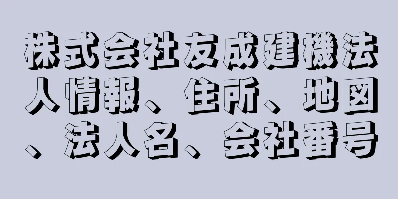 株式会社友成建機法人情報、住所、地図、法人名、会社番号