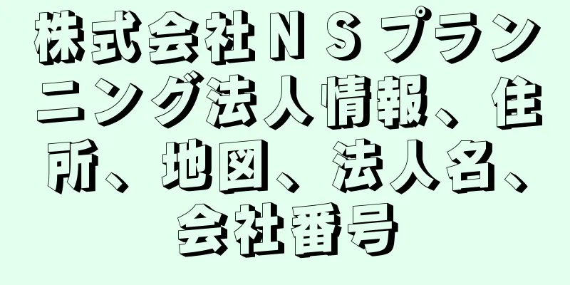 株式会社ＮＳプランニング法人情報、住所、地図、法人名、会社番号