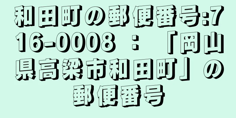 和田町の郵便番号:716-0008 ： 「岡山県高梁市和田町」の郵便番号