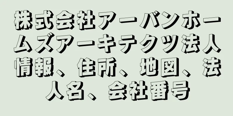 株式会社アーバンホームズアーキテクツ法人情報、住所、地図、法人名、会社番号