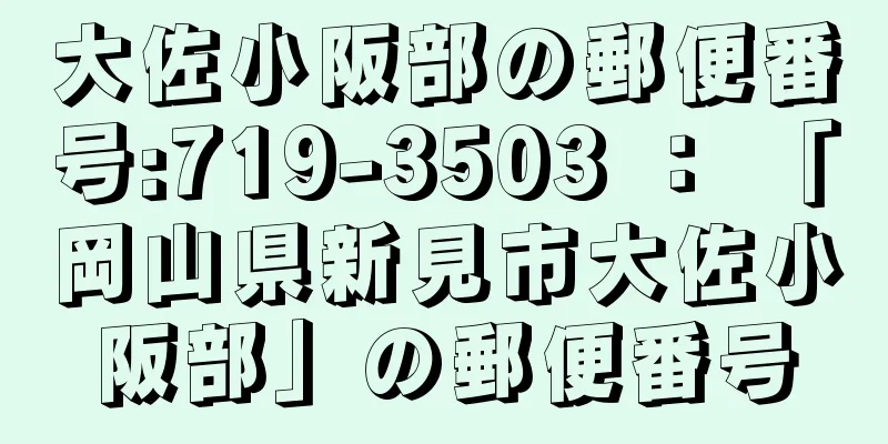 大佐小阪部の郵便番号:719-3503 ： 「岡山県新見市大佐小阪部」の郵便番号