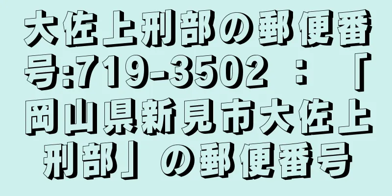 大佐上刑部の郵便番号:719-3502 ： 「岡山県新見市大佐上刑部」の郵便番号