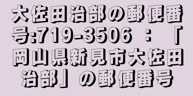 大佐田治部の郵便番号:719-3506 ： 「岡山県新見市大佐田治部」の郵便番号