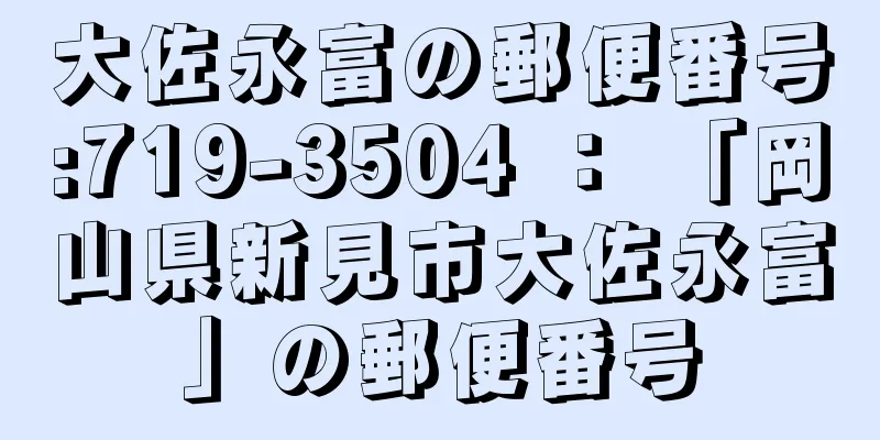 大佐永富の郵便番号:719-3504 ： 「岡山県新見市大佐永富」の郵便番号