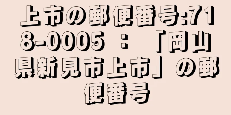 上市の郵便番号:718-0005 ： 「岡山県新見市上市」の郵便番号