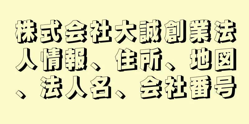 株式会社大誠創業法人情報、住所、地図、法人名、会社番号