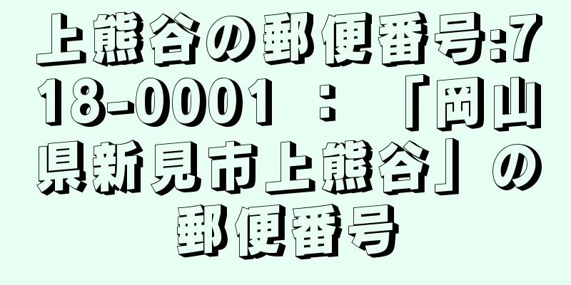 上熊谷の郵便番号:718-0001 ： 「岡山県新見市上熊谷」の郵便番号